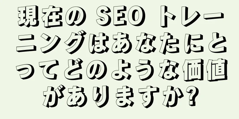 現在の SEO トレーニングはあなたにとってどのような価値がありますか?