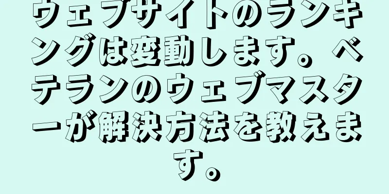 ウェブサイトのランキングは変動します。ベテランのウェブマスターが解決方法を教えます。