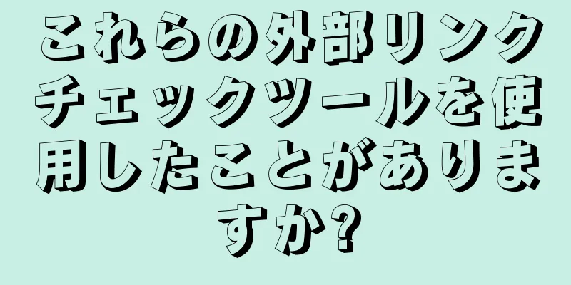 これらの外部リンクチェックツールを使用したことがありますか?