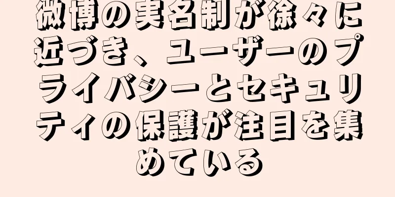 微博の実名制が徐々に近づき、ユーザーのプライバシーとセキュリティの保護が注目を集めている