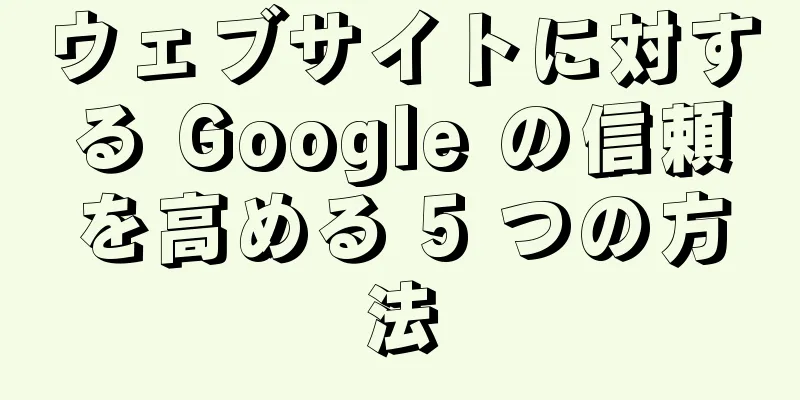 ウェブサイトに対する Google の信頼を高める 5 つの方法