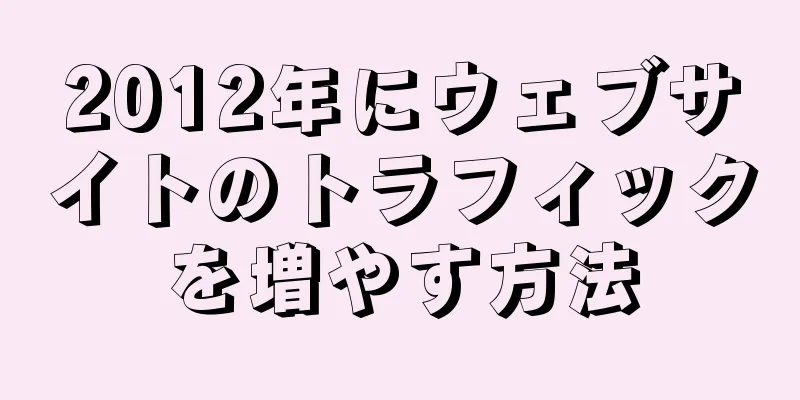 2012年にウェブサイトのトラフィックを増やす方法