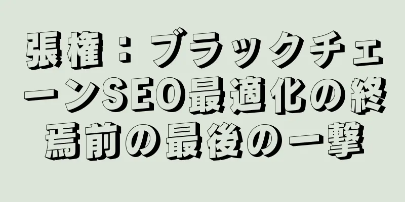 張権：ブラックチェーンSEO最適化の終焉前の最後の一撃