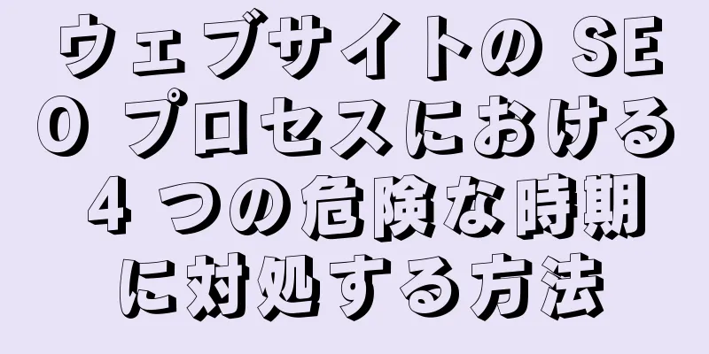 ウェブサイトの SEO プロセスにおける 4 つの危険な時期に対処する方法
