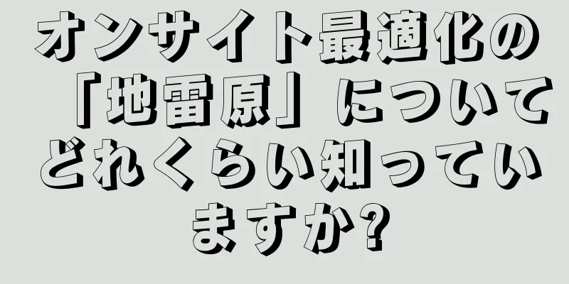 オンサイト最適化の「地雷原」についてどれくらい知っていますか?