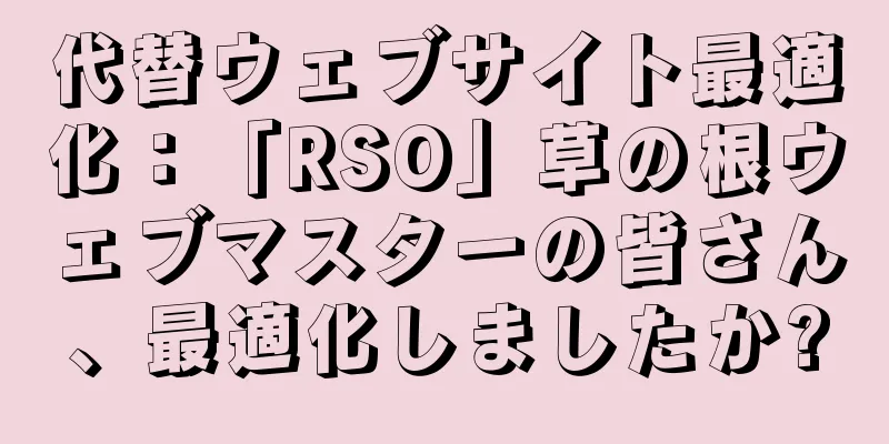 代替ウェブサイト最適化：「RSO」草の根ウェブマスターの皆さん、最適化しましたか?