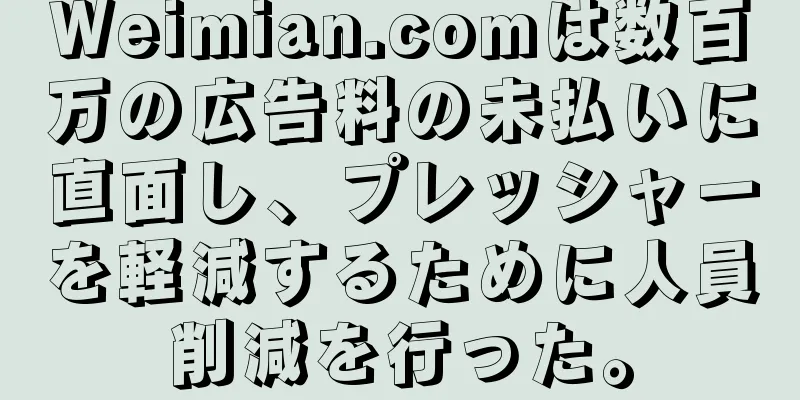Weimian.comは数百万の広告料の未払いに直面し、プレッシャーを軽減するために人員削減を行った。