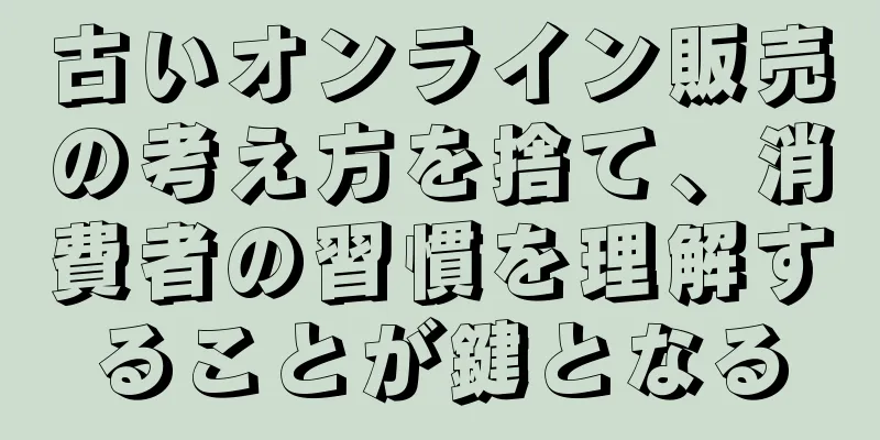 古いオンライン販売の考え方を捨て、消費者の習慣を理解することが鍵となる