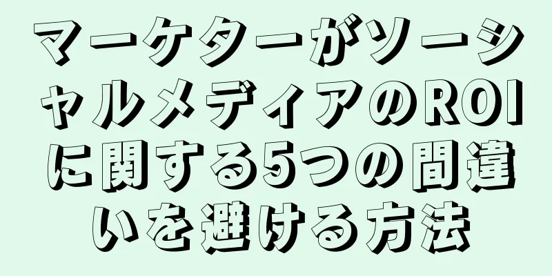 マーケターがソーシャルメディアのROIに関する5つの間違いを避ける方法