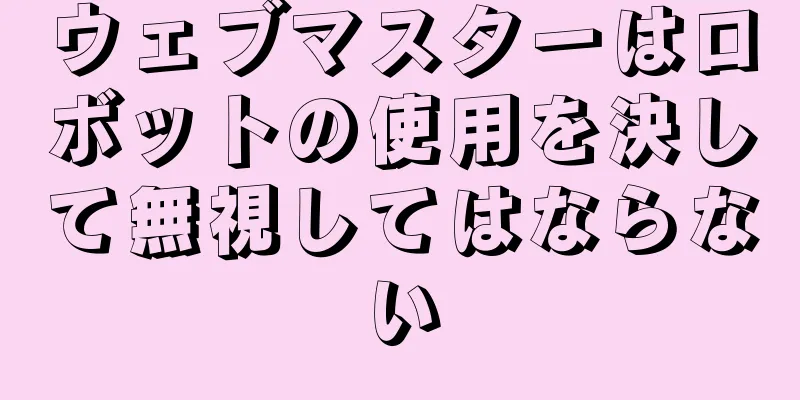 ウェブマスターはロボットの使用を決して無視してはならない