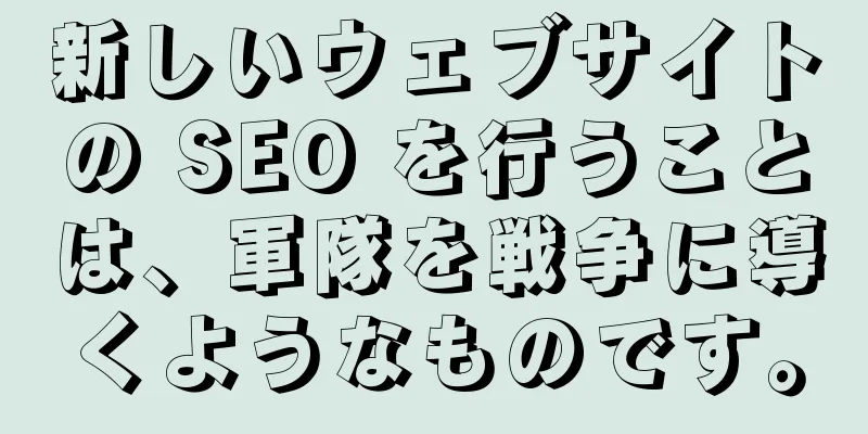 新しいウェブサイトの SEO を行うことは、軍隊を戦争に導くようなものです。