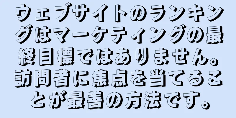 ウェブサイトのランキングはマーケティングの最終目標ではありません。訪問者に焦点を当てることが最善の方法です。