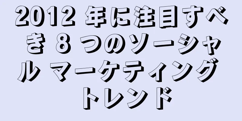 2012 年に注目すべき 8 つのソーシャル マーケティング トレンド