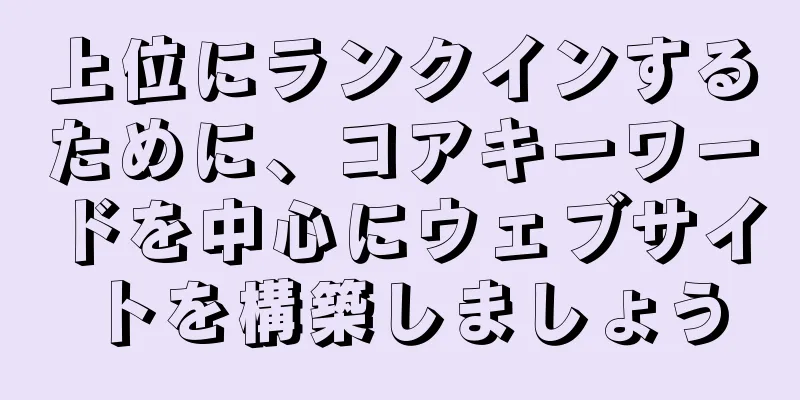 上位にランクインするために、コアキーワードを中心にウェブサイトを構築しましょう