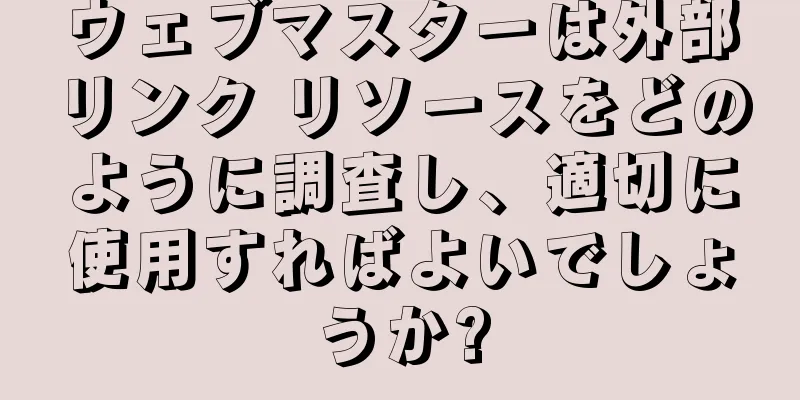 ウェブマスターは外部リンク リソースをどのように調査し、適切に使用すればよいでしょうか?