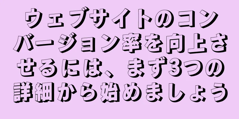 ウェブサイトのコンバージョン率を向上させるには、まず3つの詳細から始めましょう