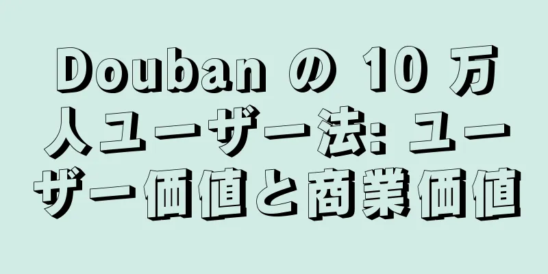 Douban の 10 万人ユーザー法: ユーザー価値と商業価値