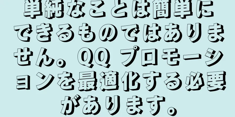 単純なことは簡単にできるものではありません。QQ プロモーションを最適化する必要があります。