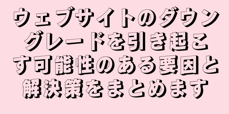 ウェブサイトのダウングレードを引き起こす可能性のある要因と解決策をまとめます