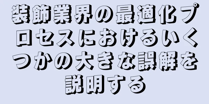 装飾業界の最適化プロセスにおけるいくつかの大きな誤解を説明する