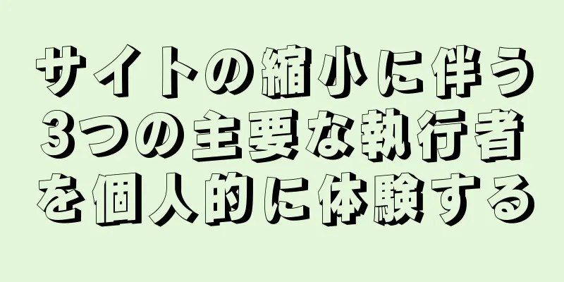 サイトの縮小に伴う3つの主要な執行者を個人的に体験する