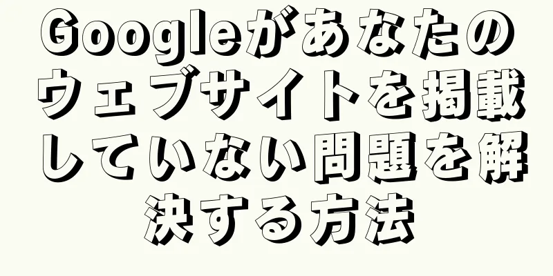 Googleがあなたのウェブサイトを掲載していない問題を解決する方法