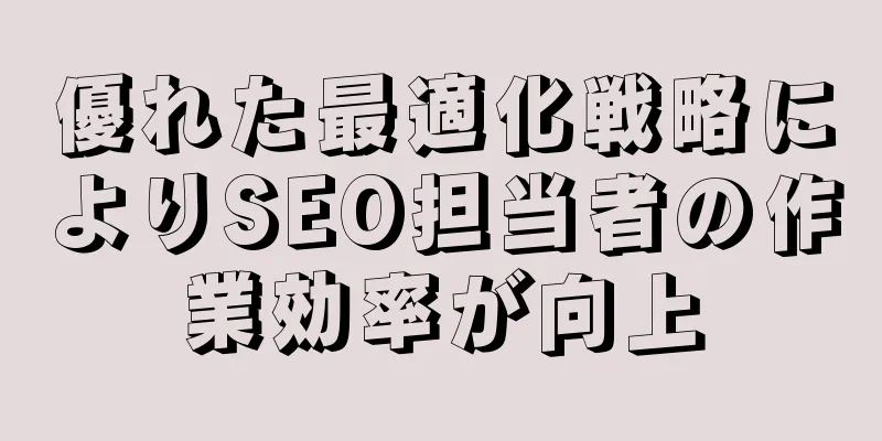 優れた最適化戦略によりSEO担当者の作業効率が向上