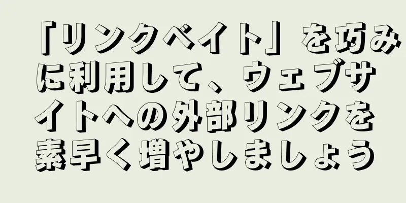 「リンクベイト」を巧みに利用して、ウェブサイトへの外部リンクを素早く増やしましょう