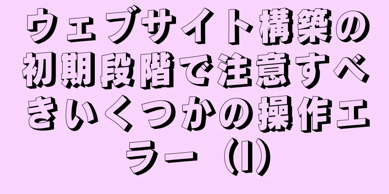 ウェブサイト構築の初期段階で注意すべきいくつかの操作エラー（I）