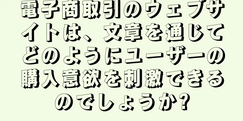 電子商取引のウェブサイトは、文章を通じてどのようにユーザーの購入意欲を刺激できるのでしょうか?