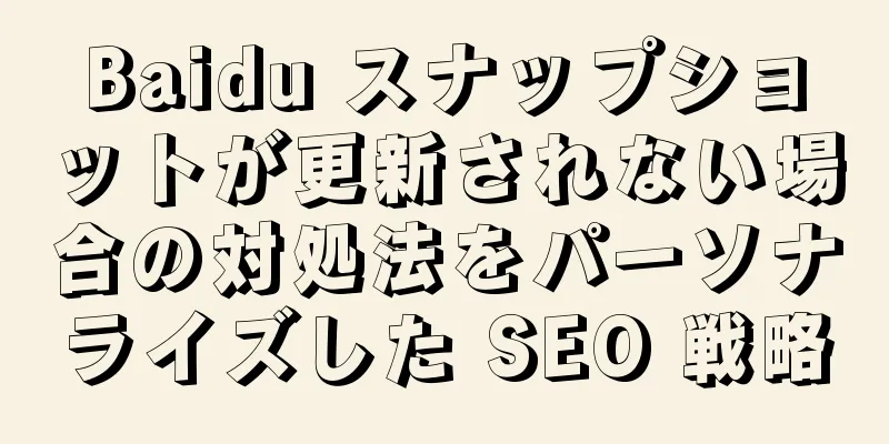 Baidu スナップショットが更新されない場合の対処法をパーソナライズした SEO 戦略