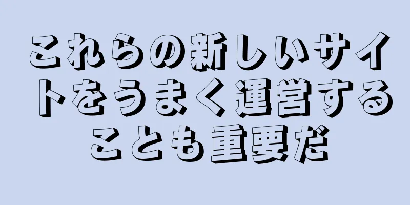これらの新しいサイトをうまく運営することも重要だ
