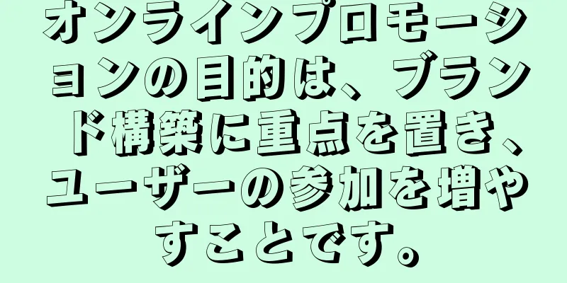 オンラインプロモーションの目的は、ブランド構築に重点を置き、ユーザーの参加を増やすことです。