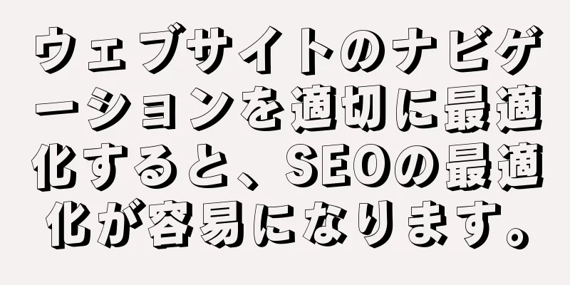 ウェブサイトのナビゲーションを適切に最適化すると、SEOの最適化が容易になります。