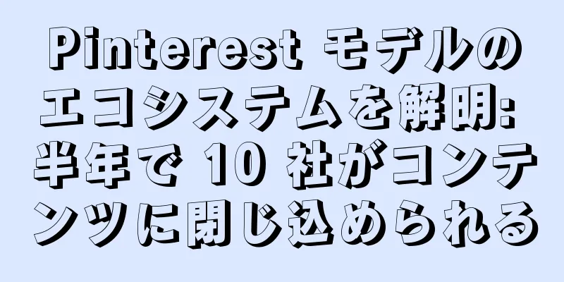 Pinterest モデルのエコシステムを解明: 半年で 10 社がコンテンツに閉じ込められる