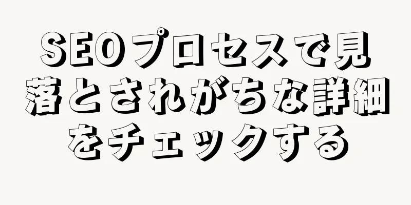 SEOプロセスで見落とされがちな詳細をチェックする