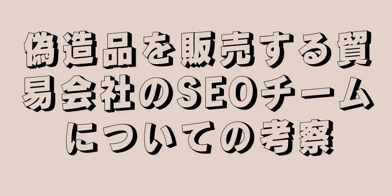 偽造品を販売する貿易会社のSEOチームについての考察