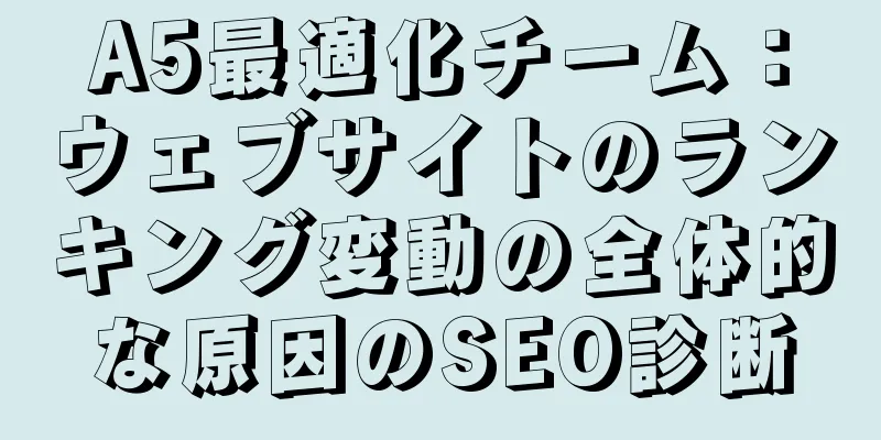 A5最適化チーム：ウェブサイトのランキング変動の全体的な原因のSEO診断