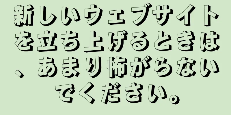 新しいウェブサイトを立ち上げるときは、あまり怖がらないでください。