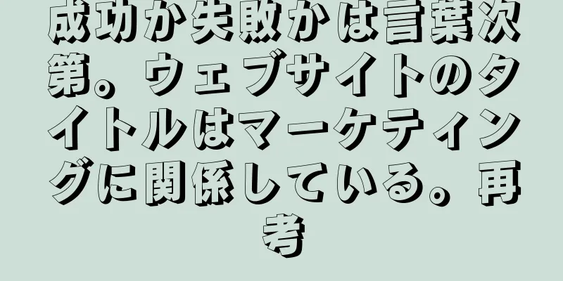 成功か失敗かは言葉次第。ウェブサイトのタイトルはマーケティングに関係している。再考
