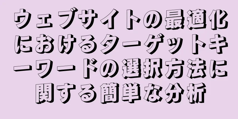 ウェブサイトの最適化におけるターゲットキーワードの選択方法に関する簡単な分析