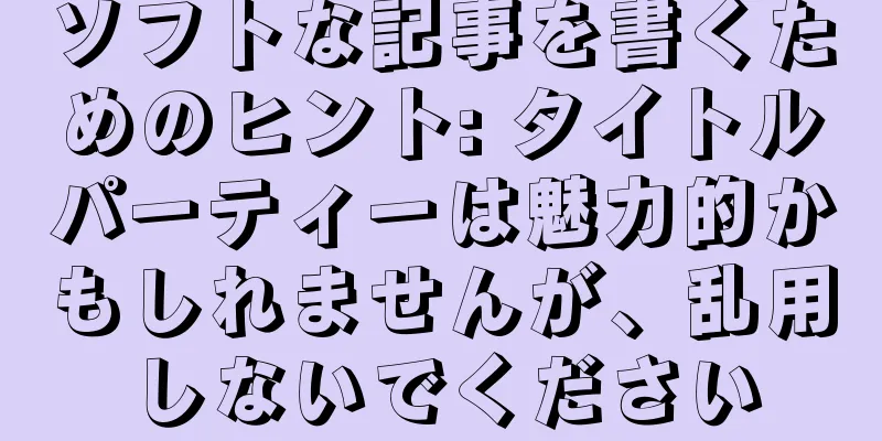 ソフトな記事を書くためのヒント: タイトルパーティーは魅力的かもしれませんが、乱用しないでください