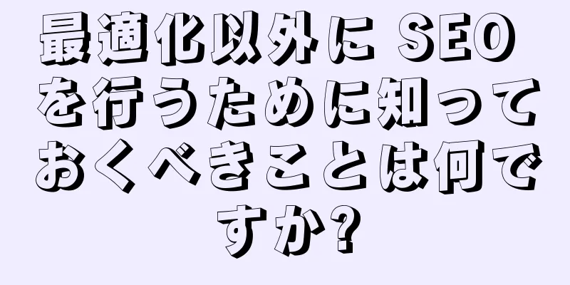 最適化以外に SEO を行うために知っておくべきことは何ですか?