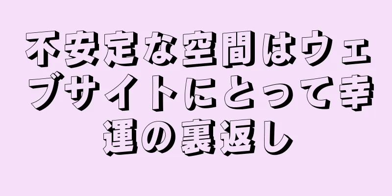 不安定な空間はウェブサイトにとって幸運の裏返し
