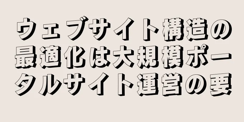 ウェブサイト構造の最適化は大規模ポータルサイト運営の要