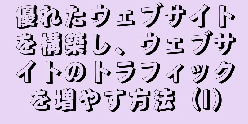 優れたウェブサイトを構築し、ウェブサイトのトラフィックを増やす方法（I）