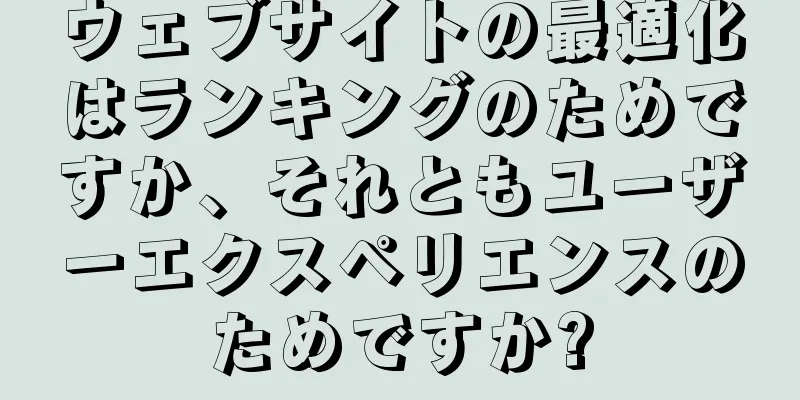 ウェブサイトの最適化はランキングのためですか、それともユーザーエクスペリエンスのためですか?