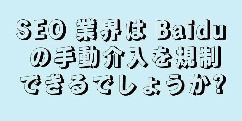 SEO 業界は Baidu の手動介入を規制できるでしょうか?