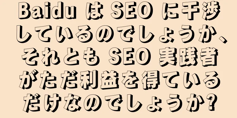 Baidu は SEO に干渉しているのでしょうか、それとも SEO 実践者がただ利益を得ているだけなのでしょうか?