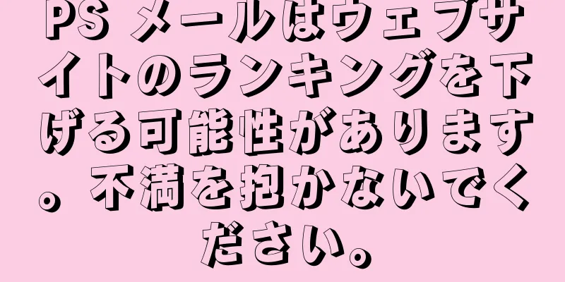 PS メールはウェブサイトのランキングを下げる可能性があります。不満を抱かないでください。